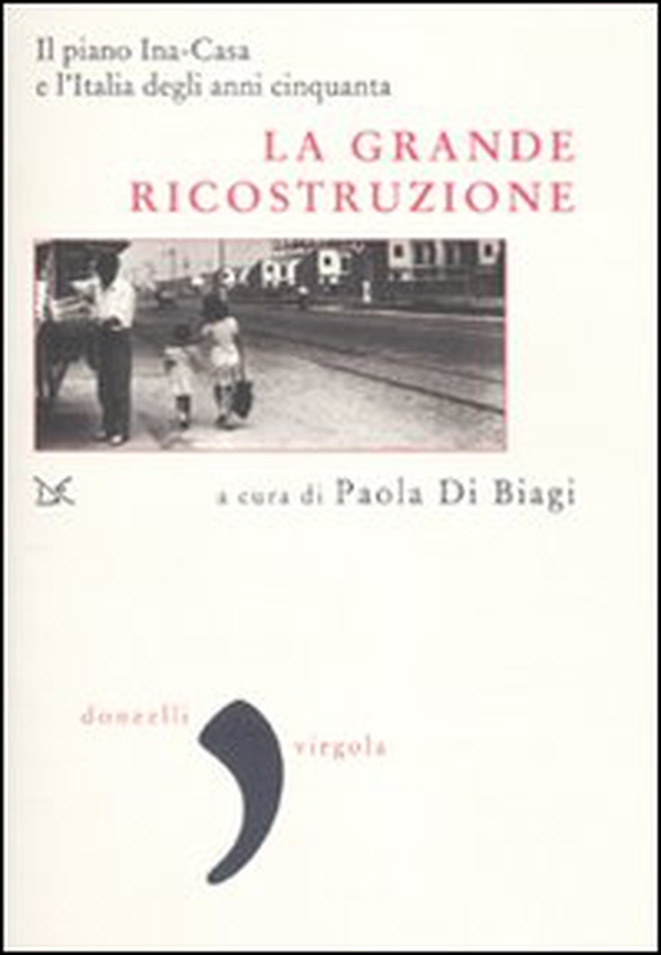 La grande ricostruzione. Il piano Ina-Casa e l'Italia degli anni Cinquanta - Librerie.coop