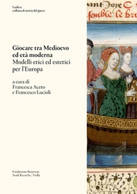 Giocare tra Medioevo ed Età moderna. Modelli etici ed estetici per l'Europa - Librerie.coop