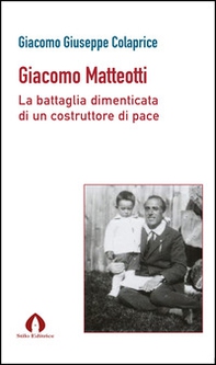 Giacomo Matteotti. La battaglia dimenticata di un costruttore di pace - Librerie.coop