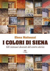 I colori di Siena. Gli intonaci decorati del centro storico - Librerie.coop