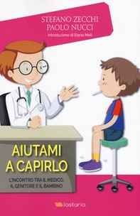 Aiutami a capirlo. L'incontro tra il medico, il genitore e il bambino - Librerie.coop
