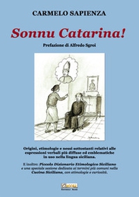 Sonnu Catarina. Origini, etimologie e nessi sottostanti relativi alle espressioni verbali più diffuse ed emblematiche in uso nella lingua siciliana. - Librerie.coop