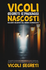 Vicoli segreti e passaggi nascosti. Racconti incantati dal mondo sconosciuto - Librerie.coop