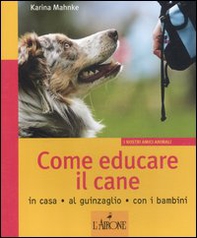 Come educare il cane. In casa, al guinzaglio, con i bambini - Librerie.coop