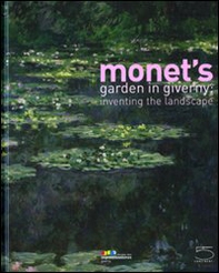 Monet's garden in Giverny: inventing the landscape. Catalogo della mostra (Giverny, 1 maggio-15 agosto 2009) - Librerie.coop