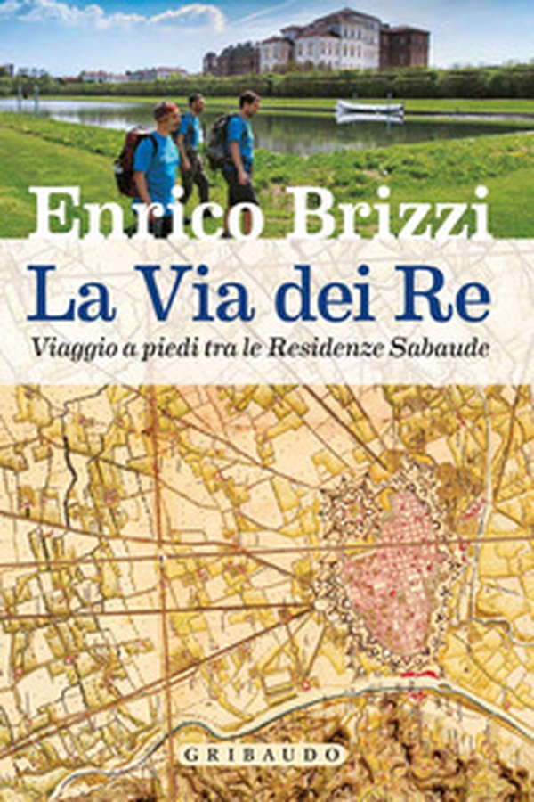 La via dei re. Viaggio a piedi tra le residenze sabaude - Librerie.coop La via dei re. Viaggio a piedi tra le residenze sabaude - Librerie.coop