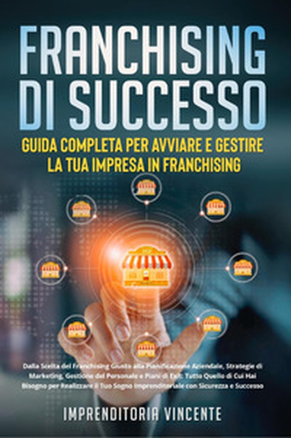 Franchising di successo: guida completa per avviare e gestire la tua impresa in franchising. Dalla scelta del franchising giusto alla pianificazione aziendale, strategie di marketing, gestione del personale e piani di exit: tutto quello di cui hai bisogno - Librerie.coop Franchising di successo: guida completa per avviare e gestire la tua impresa in franchising. Dalla scelta del franchising giusto alla pianificazione aziendale, strategie di marketing, gestione del personale e piani di exit: tutto quello di cui hai bisogno - Librerie.coop
