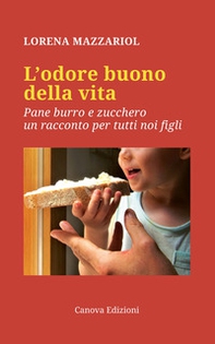 L'odore buono della vita. Pane, burro e zucchero, un racconto per tutti noi figli - Librerie.coop