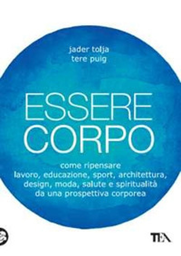 Essere corpo. Come ripensare lavoro, educazione, sport, architettura, design, moda, salute e spiritualità da una prospettiva corporea - Librerie.coop Essere corpo. Come ripensare lavoro, educazione, sport, architettura, design, moda, salute e spiritualità da una prospettiva corporea - Librerie.coop