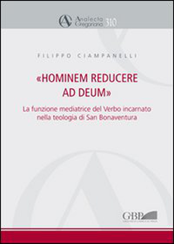 Hominem reducere ad deum. La funzione mediatrice del verbo incarnato nella teologia di San Bonaventura - Librerie.coop Hominem reducere ad deum. La funzione mediatrice del verbo incarnato nella teologia di San Bonaventura - Librerie.coop