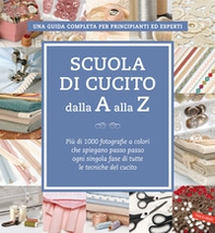 Scuola di cucito dalla A alla Z. Più di 1000 fotografie a colori che spiegano passo passo ogni singola fase di tutte le tecniche del cucito - Librerie.coop