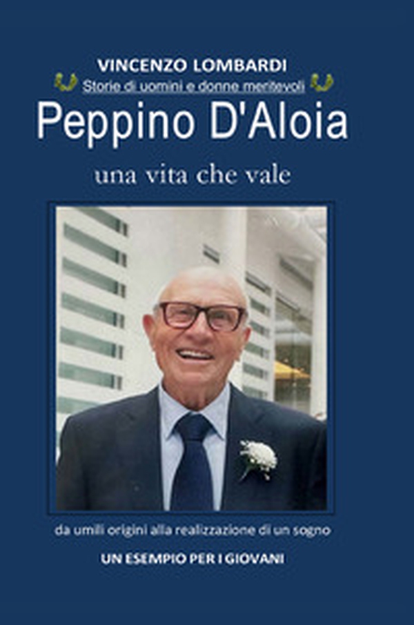 Peppino D'Aloia. Una vita che vale, da umili origini alla realizzazione di un sogno. Un esempio per i giovani - Librerie.coop Peppino D'Aloia. Una vita che vale, da umili origini alla realizzazione di un sogno. Un esempio per i giovani - Librerie.coop