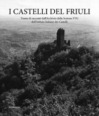 I castelli del Friuli. Trame di racconti dall'Archivio della Sezione FVG dell'Istituto Italiano dei Castelli - Librerie.coop