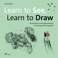 Learn to see, learn to draw. The definitive and original methode for picking up drawing skills - Librerie.coop