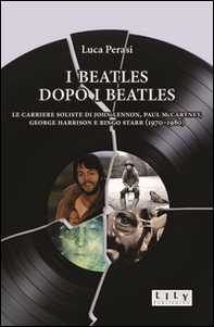 I Beatles dopo i Beatles. Le carriere soliste di John Lennon, Paul McCartney, George Harrison e Ringo Starr (1970-1980) - Librerie.coop