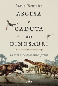 Ascesa e caduta dei dinosauri. La vera storia di un mondo perduto - Librerie.coop