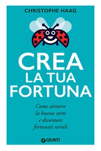 Crea la tua fortuna. Come attrarre la buona sorte e diventare fortunati seriali - Librerie.coop
