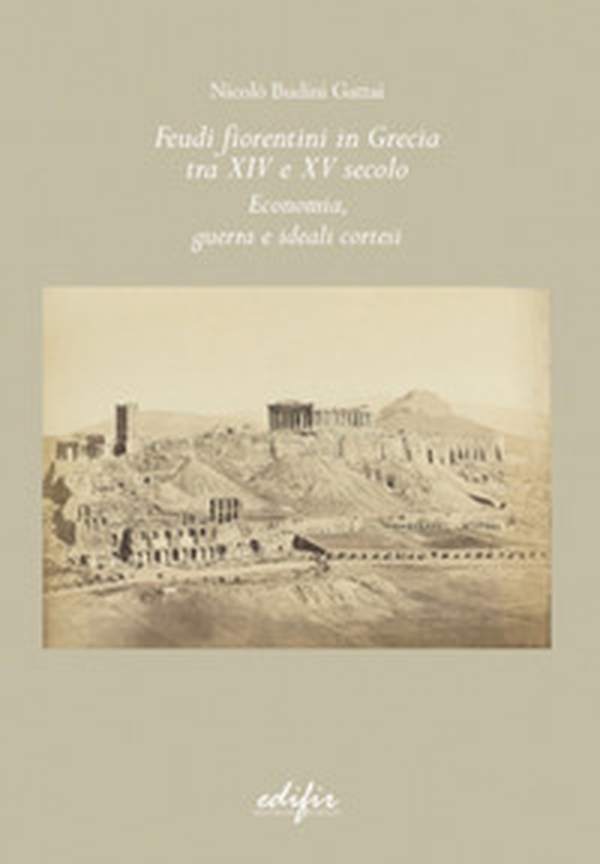 Feudi fiorentini in Grecia tra XIV e XV secolo. Economia, guerra e ideali cortesi - Librerie.coop Feudi fiorentini in Grecia tra XIV e XV secolo. Economia, guerra e ideali cortesi - Librerie.coop