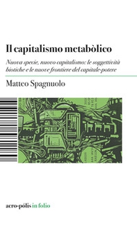 Il capitalismo metabòlico. Nuova specie, nuovo capitalismo: le soggettività biotiche e le nuove frontiere del capitale-potere - Librerie.coop