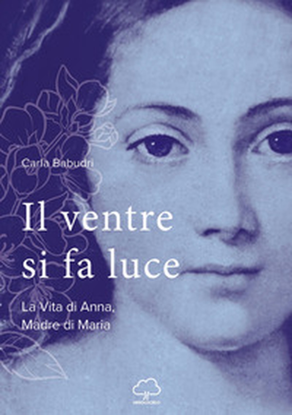 Il ventre si fa luce. La vita di Anna, madre di Maria - Librerie.coop Il ventre si fa luce. La vita di Anna, madre di Maria - Librerie.coop