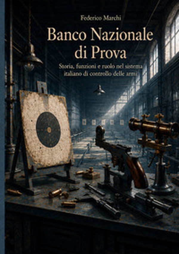 Banco nazionale di prova. Storia, funzioni e ruolo nel sistema italiano di controllo delle armi - Librerie.coop