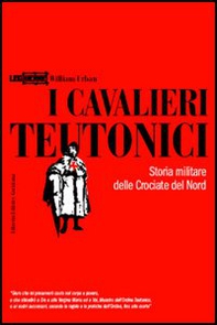 I cavalieri teutonici. Storia militare delle crociate del nord - Librerie.coop
