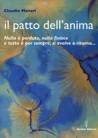Il patto dell'anima. Nulla è perduto, nulla finisce e tutto è per sempre, si evolve e ritorna... - Librerie.coop