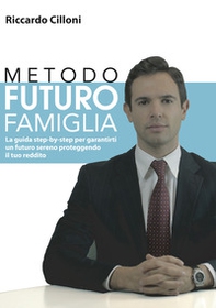 Metodo futuro famiglia. La guida step-by-step per garantirti un futuro sereno proteggendo il tuo reddito - Librerie.coop
