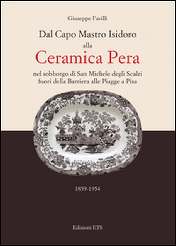 Dal capo mastro Isidoro alla ceramica Pera. Nel sobborgo di San Michele degli Scalzi fuori della barriera alle Piagge a Pisa (1859-1954) - Librerie.coop Dal capo mastro Isidoro alla ceramica Pera. Nel sobborgo di San Michele degli Scalzi fuori della barriera alle Piagge a Pisa (1859-1954) - Librerie.coop