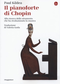 Il pianoforte di Chopin. Alla ricerca dello strumento che ha rivoluzionato la musica - Librerie.coop