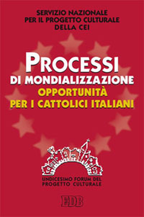 Processi di mondializzazione, opportunità per i cattolici italiani. XI Forum del Progetto Culturale - Librerie.coop Processi di mondializzazione, opportunità per i cattolici italiani. XI Forum del Progetto Culturale - Librerie.coop