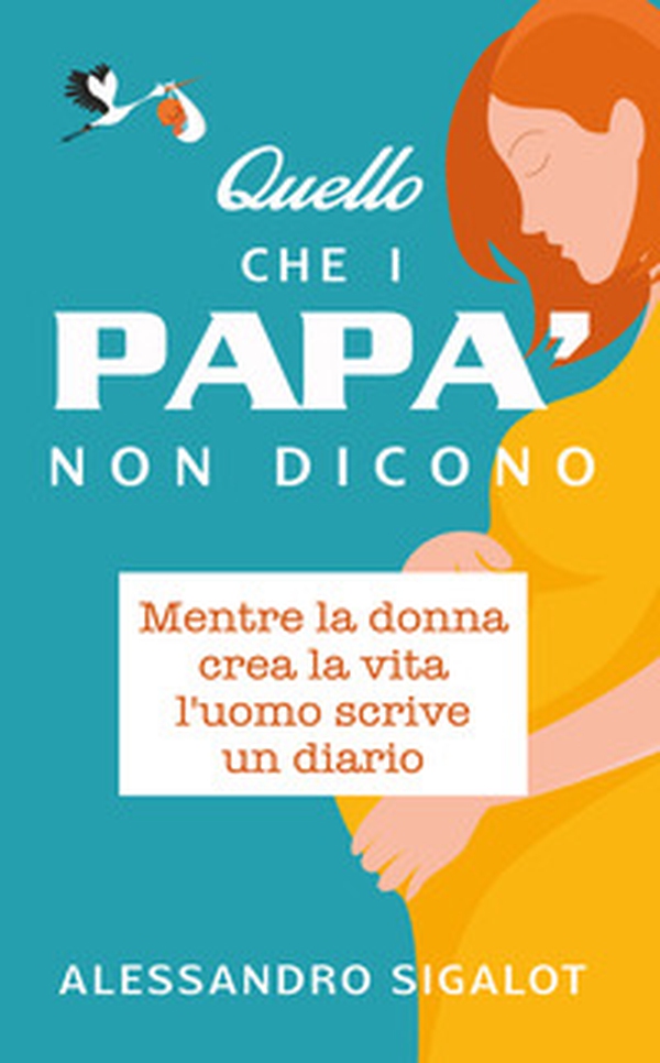 Quello che i papà non dicono. Mentre la donna crea la vita l'uomo scrive un diario - Librerie.coop Quello che i papà non dicono. Mentre la donna crea la vita l'uomo scrive un diario - Librerie.coop