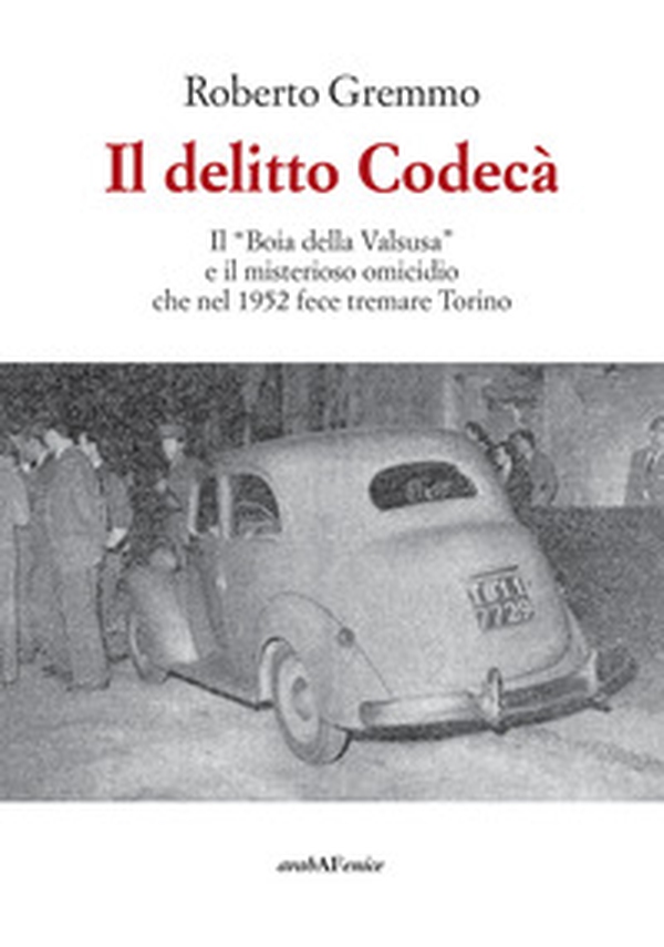Il delitto Codecà. Il «Boia della Valsusa» e il misterioso omicidio che nel 1952 fece tremare Torino - Librerie.coop Il delitto Codecà. Il «Boia della Valsusa» e il misterioso omicidio che nel 1952 fece tremare Torino - Librerie.coop