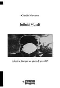 Infiniti mondi. Utopie e distopie: un gioco di specchi? - Librerie.coop Infiniti mondi. Utopie e distopie: un gioco di specchi? - Librerie.coop