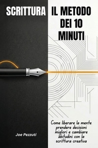 Scrittura. Il metodo dei 10 minuti. Come liberare la mente, prendere decisioni migliori e cambiare abitudini con la scrittura quotidiana - Librerie.coop