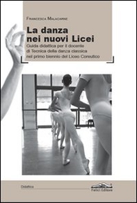 La danza dei nuovi licei. Guida didattica per il docente di tecnica della danza classica nel primo biennio del liceo coreutico - Librerie.coop