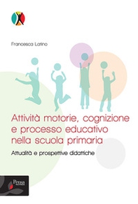 Attività motorie, cognizione e processo educativo nella scuola primaria. Attualità e prospettive didattiche - Librerie.coop