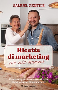 Ricette di marketing con mia mamma. Il marketing che funziona sa di casa. Come la cucina di mia mamma - Librerie.coop