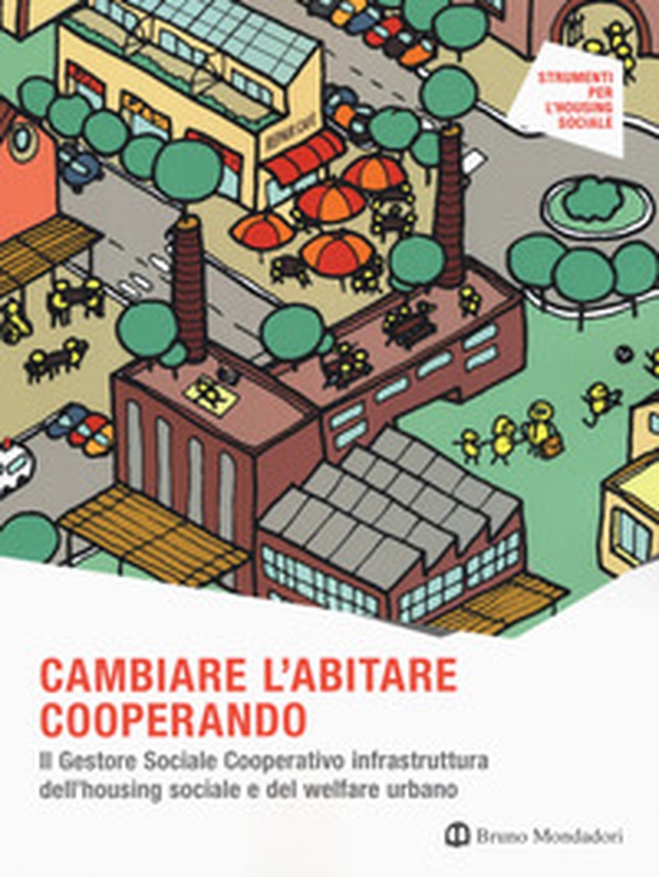 Cambiare l'abitare cooperando. Il gestore sociale cooperativo infrastruttura dell'housing sociale e del welfare urbano - Librerie.coop Cambiare l'abitare cooperando. Il gestore sociale cooperativo infrastruttura dell'housing sociale e del welfare urbano - Librerie.coop
