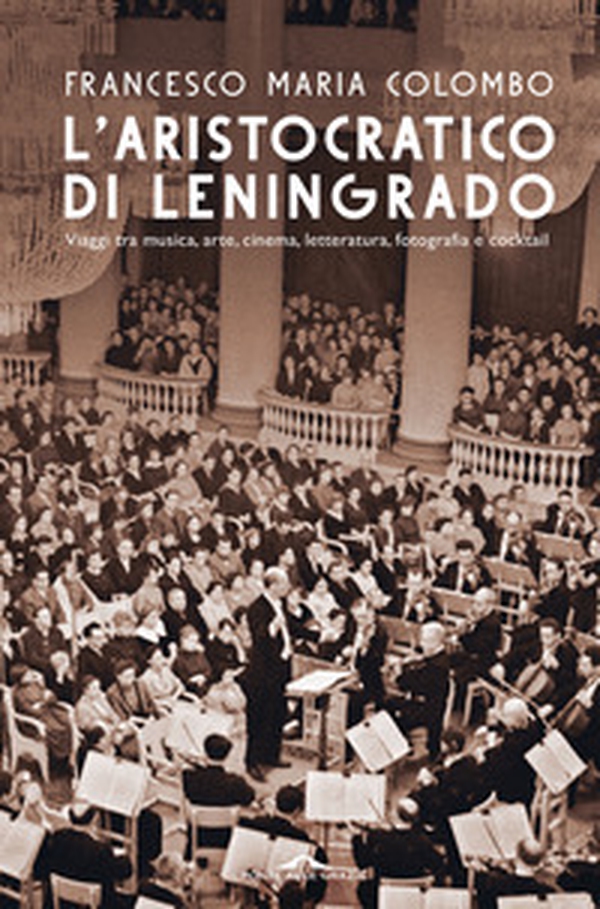 L'aristocratico di Leningrado. Viaggi tra musica, arte, cinema, letteratura, fotografia e cocktail - Librerie.coop L'aristocratico di Leningrado. Viaggi tra musica, arte, cinema, letteratura, fotografia e cocktail - Librerie.coop
