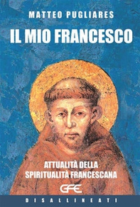 Il mio Francesco. Attualità della spiritualità francescana - Librerie.coop