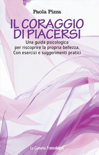 Il coraggio di piacersi. Una guida psicologica per riscoprire la propria bellezza. Con esercizi e suggerimenti pratici - Librerie.coop