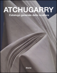 Atchugarry. Catalogo generale della scultura - Librerie.coop