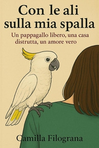 Con le ali sulla mia spalla. Un pappagallo libero, una casa distrutta, un amore vero - Librerie.coop Con le ali sulla mia spalla. Un pappagallo libero, una casa distrutta, un amore vero - Librerie.coop