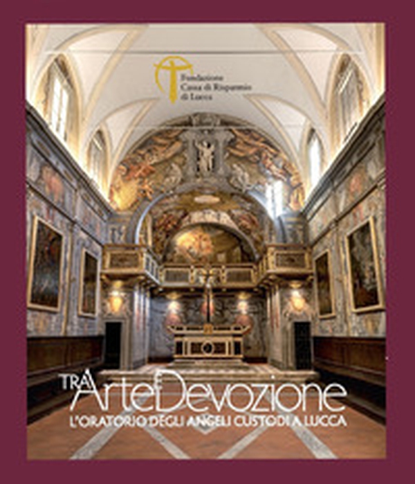Tra arte e devozione. L'Oratorio degli Angeli Custodi a Lucca - Librerie.coop Tra arte e devozione. L'Oratorio degli Angeli Custodi a Lucca - Librerie.coop