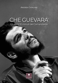 Che Guevara. Gli ultimi 10 minuti del Comandante - Librerie.coop Che Guevara. Gli ultimi 10 minuti del Comandante - Librerie.coop