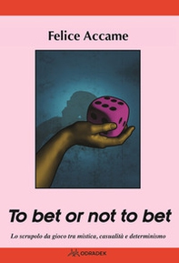 To bet or not to bet. Lo scrupolo da gioco tra mistica casualità  e determinismo - Librerie.coop To bet or not to bet. Lo scrupolo da gioco tra mistica casualità  e determinismo - Librerie.coop