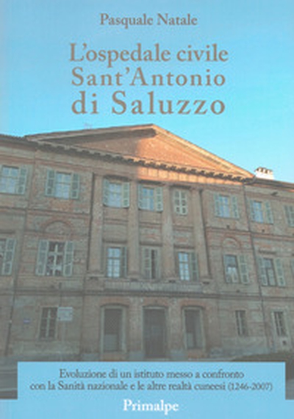 L'ospedale civile Sant'Antonio di Saluzzo. Evoluzione di un istituto messo a confronto con la Sanità nazionale e le altre realtà cuneesi (1246-2007) - Librerie.coop L'ospedale civile Sant'Antonio di Saluzzo. Evoluzione di un istituto messo a confronto con la Sanità nazionale e le altre realtà cuneesi (1246-2007) - Librerie.coop