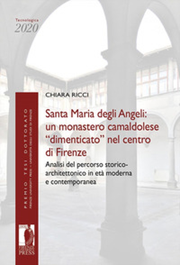 Santa Maria degli Angeli: un monastero camaldolese «dimenticato» nel centro di Firenze. Analisi del percorso storico-architettonico in età moderna e contemporanea - Librerie.coop Santa Maria degli Angeli: un monastero camaldolese «dimenticato» nel centro di Firenze. Analisi del percorso storico-architettonico in età moderna e contemporanea - Librerie.coop