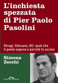 L'inchiesta spezzata di Pier Paolo Pasolini. Stragi, Vaticano, DC: quel che il poeta sapeva e perché fu ucciso - Librerie.coop